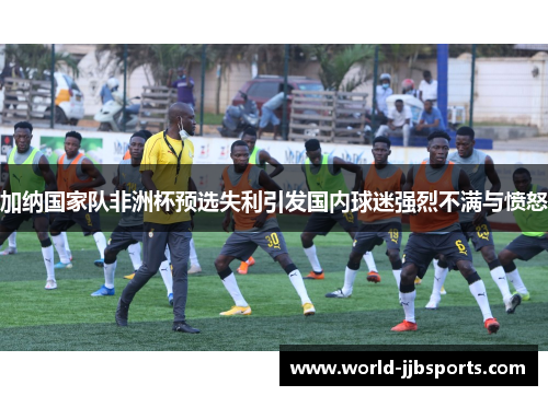 加纳国家队非洲杯预选失利引发国内球迷强烈不满与愤怒
