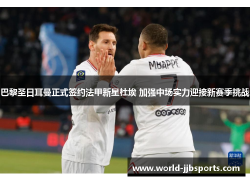 巴黎圣日耳曼正式签约法甲新星杜埃 加强中场实力迎接新赛季挑战