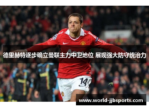 德里赫特逐步确立曼联主力中卫地位 展现强大防守统治力