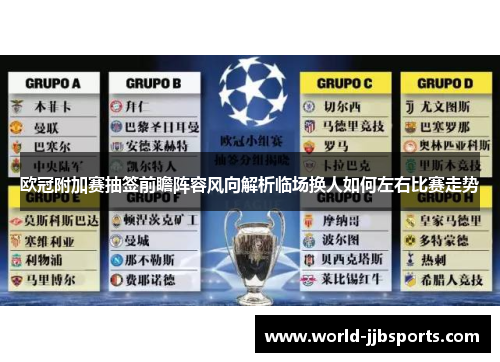 欧冠附加赛抽签前瞻阵容风向解析临场换人如何左右比赛走势