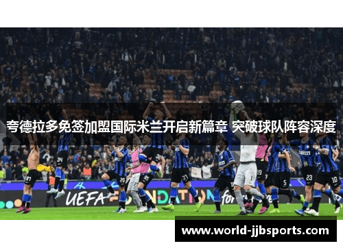 夸德拉多免签加盟国际米兰开启新篇章 突破球队阵容深度