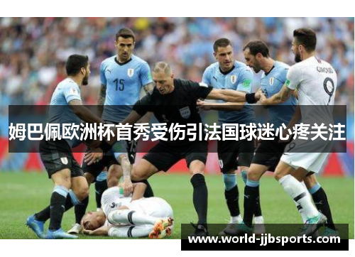 姆巴佩欧洲杯首秀受伤引法国球迷心疼关注