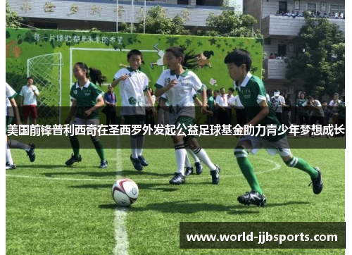 美国前锋普利西奇在圣西罗外发起公益足球基金助力青少年梦想成长