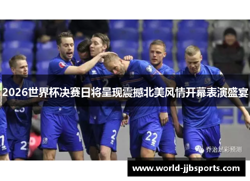 2026世界杯决赛日将呈现震撼北美风情开幕表演盛宴 2026世界杯决赛日将呈现震撼北美风情开幕表演盛宴