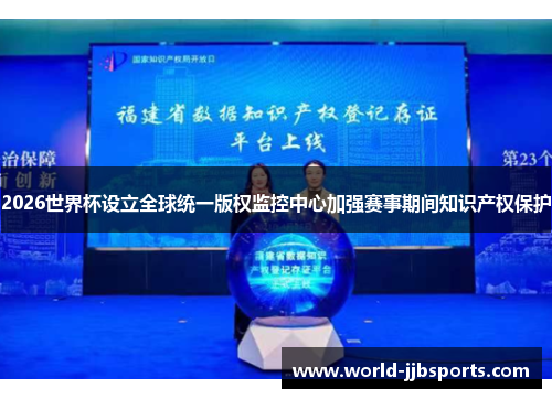 2026世界杯设立全球统一版权监控中心加强赛事期间知识产权保护 2026世界杯设立全球统一版权监控中心加强赛事期间知识产权保护