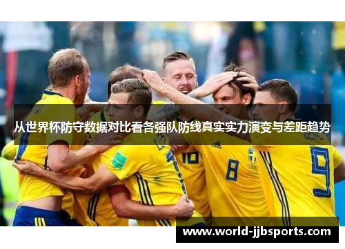 从世界杯防守数据对比看各强队防线真实实力演变与差距趋势 从世界杯防守数据对比看各强队防线真实实力演变与差距趋势