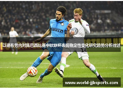 以德布劳内对阵巴西比赛中欧联杯表现稳定性变化研究趋势分析综述 以德布劳内对阵巴西比赛中欧联杯表现稳定性变化研究趋势分析综述