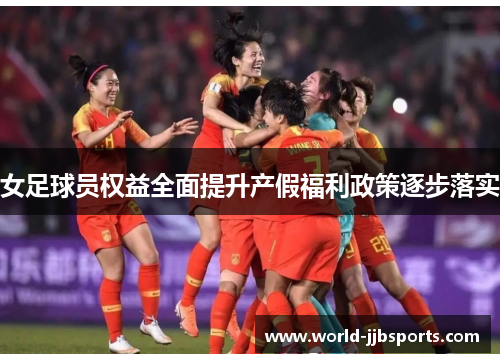 女足球员权益全面提升产假福利政策逐步落实 女足球员权益全面提升产假福利政策逐步落实