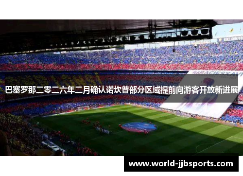 巴塞罗那二零二六年二月确认诺坎普部分区域提前向游客开放新进展 巴塞罗那二零二六年二月确认诺坎普部分区域提前向游客开放新进展