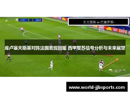 库卢塞夫斯基对阵法国表现回暖 西甲复苏信号分析与未来展望 库卢塞夫斯基对阵法国表现回暖 西甲复苏信号分析与未来展望