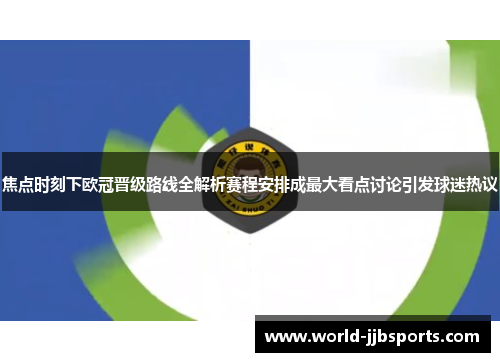 焦点时刻下欧冠晋级路线全解析赛程安排成最大看点讨论引发球迷热议 焦点时刻下欧冠晋级路线全解析赛程安排成最大看点讨论引发球迷热议
