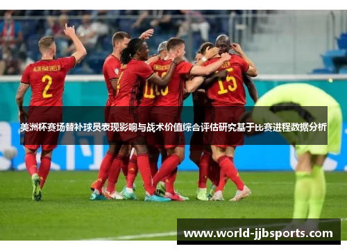 美洲杯赛场替补球员表现影响与战术价值综合评估研究基于比赛进程数据分析