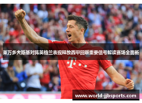 莱万多夫斯基对阵英格兰表现释放西甲回暖重要信号解读赛场全面新 莱万多夫斯基对阵英格兰表现释放西甲回暖重要信号解读赛场全面新