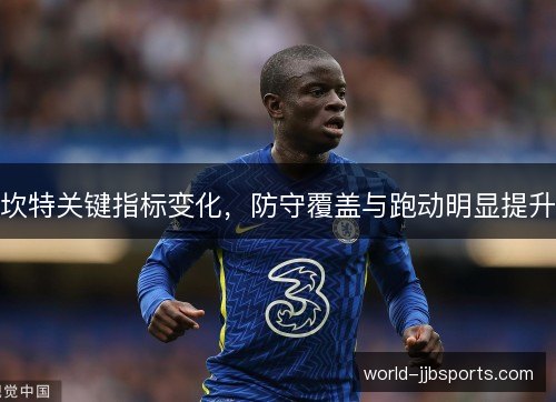 坎特关键指标变化,防守覆盖与跑动明显提升 坎特关键指标变化,防守覆盖与跑动明显提升