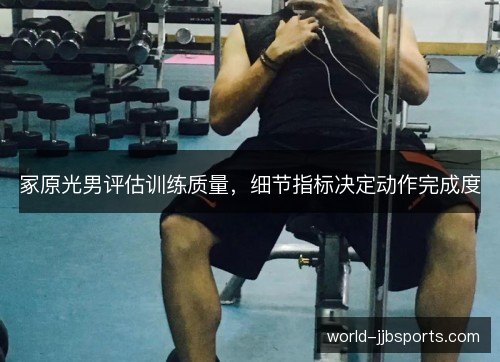 冢原光男评估训练质量，细节指标决定动作完成度