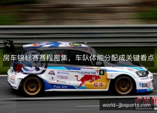 房车锦标赛赛程密集，车队体能分配成关键看点